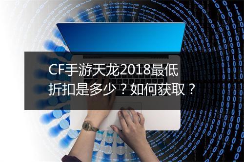 CF手游天龙2018最低折扣是多少？如何获取？