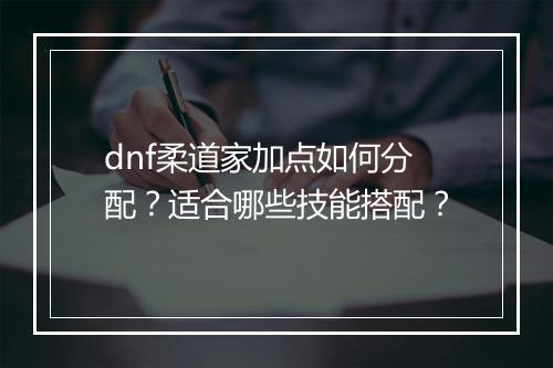 dnf柔道家加点如何分配？适合哪些技能搭配？