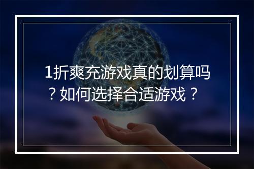 1折爽充游戏真的划算吗？如何选择合适游戏？