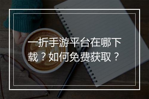 一折手游平台在哪下载？如何免费获取？