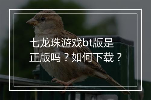 七龙珠游戏bt版是正版吗？如何下载？
