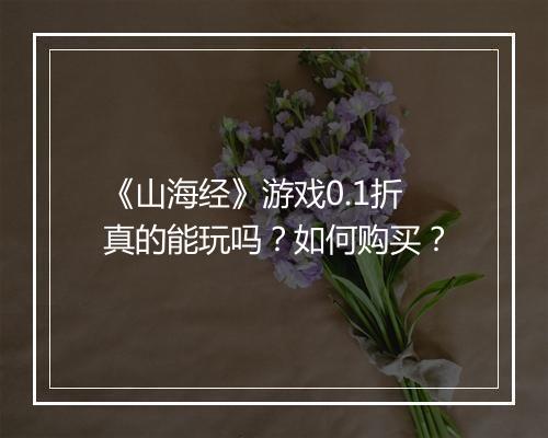 《山海经》游戏0.1折真的能玩吗？如何购买？