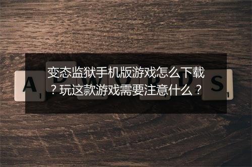 变态监狱手机版游戏怎么下载？玩这款游戏需要注意什么？