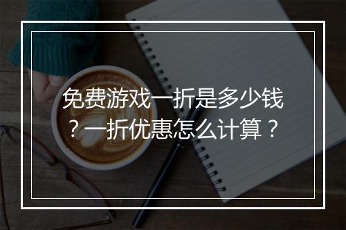 免费游戏一折是多少钱？一折优惠怎么计算？