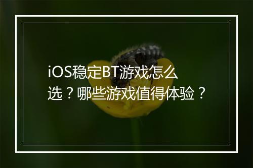 iOS稳定BT游戏怎么选？哪些游戏值得体验？