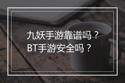 九妖手游靠谱吗？BT手游安全吗？