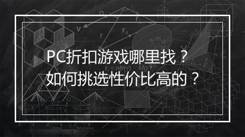 PC折扣游戏哪里找？如何挑选性价比高的？