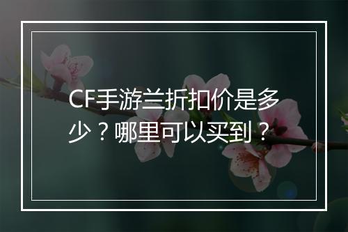 CF手游兰折扣价是多少？哪里可以买到？