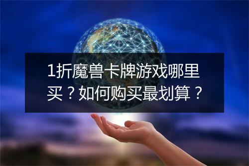 1折魔兽卡牌游戏哪里买？如何购买最划算？