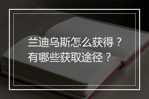 兰迪乌斯怎么获得?有哪些获取途径?