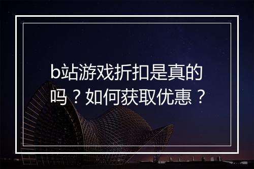 b站游戏折扣是真的吗?如何获取优惠?