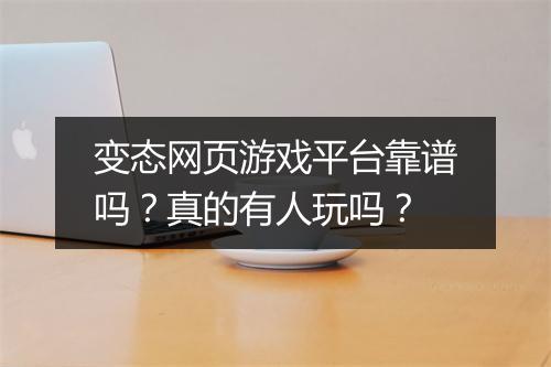 变态网页游戏平台靠谱吗？真的有人玩吗？