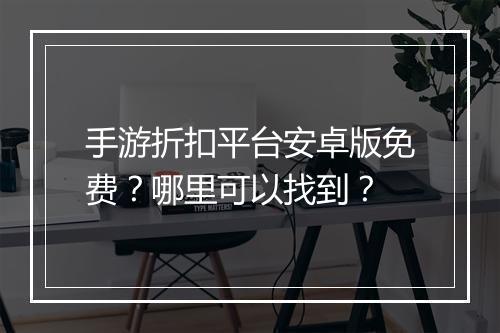 手游折扣平台安卓版免费?哪里可以找到?
