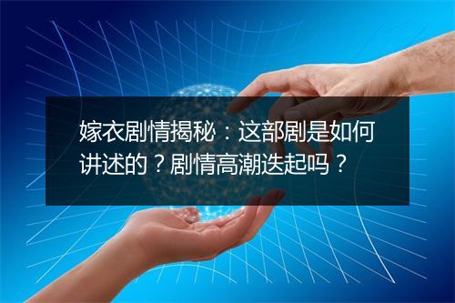 嫁衣剧情揭秘：这部剧是如何讲述的？剧情高潮迭起吗？