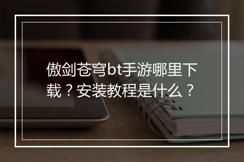 傲剑苍穹bt手游哪里下载？安装教程是什么？