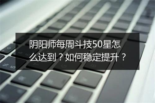 阴阳师每周斗技50星怎么达到？如何稳定提升？