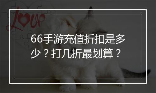66手游充值折扣是多少?打几折最划算?