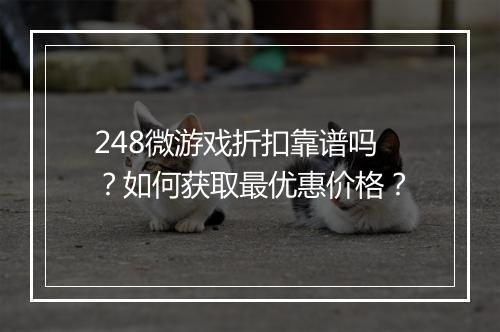 248微游戏折扣靠谱吗?如何获取最优惠价格?