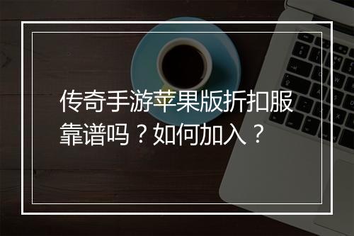 传奇手游苹果版折扣服靠谱吗?如何加入?