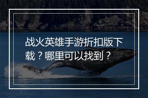 战火英雄手游折扣版下载？哪里可以找到？