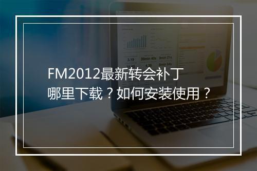 FM2012最新转会补丁哪里下载?如何安装使用?
