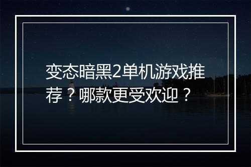 变态暗黑2单机游戏推荐?哪款更受欢迎?