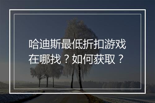 哈迪斯最低折扣游戏在哪找？如何获取？