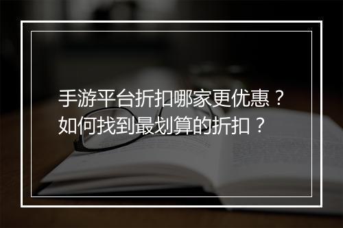 手游平台折扣哪家更优惠？如何找到最划算的折扣？