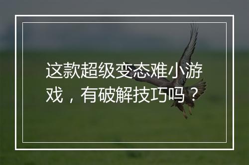 这款超级变态难小游戏，有破解技巧吗？
