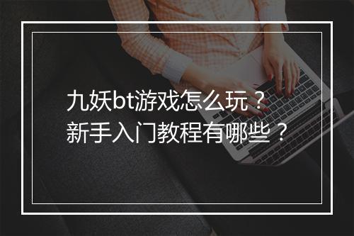 九妖bt游戏怎么玩？新手入门教程有哪些？