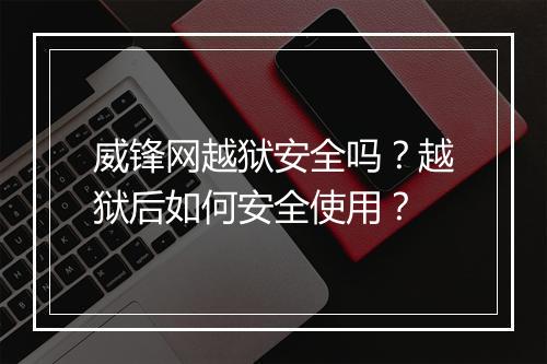 威锋网越狱安全吗?越狱后如何安全使用?
