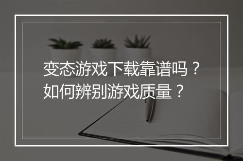 变态游戏下载靠谱吗?如何辨别游戏质量?