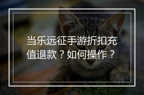 当乐远征手游折扣充值退款？如何操作？