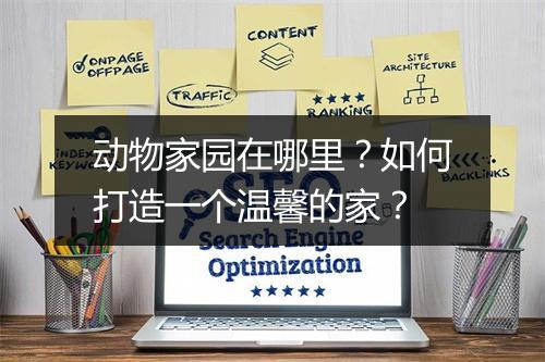 动物家园在哪里?如何打造一个温馨的家?