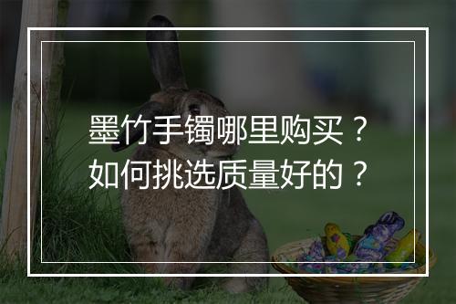 墨竹手镯哪里购买？如何挑选质量好的？