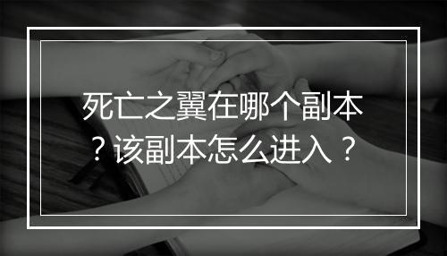 死亡之翼在哪个副本？该副本怎么进入？