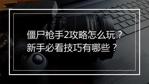 僵尸枪手2攻略怎么玩？新手必看技巧有哪些？