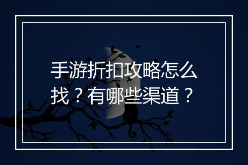 手游折扣攻略怎么找？有哪些渠道？
