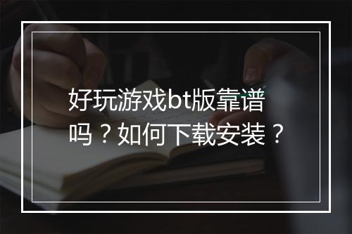 好玩游戏bt版靠谱吗?如何下载安装?