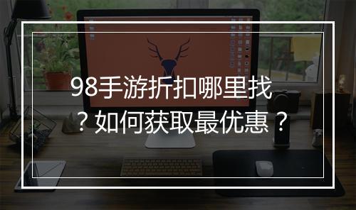 98手游折扣哪里找？如何获取最优惠？