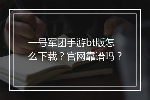 一号军团手游bt版怎么下载？官网靠谱吗？