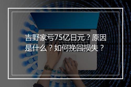 吉野家亏75亿日元？原因是什么？如何挽回损失？