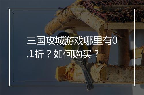 三国攻城游戏哪里有0.1折？如何购买？