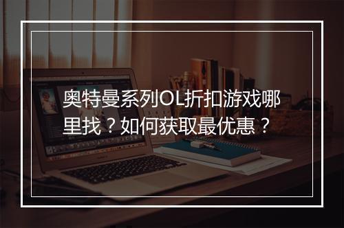 奥特曼系列OL折扣游戏哪里找?如何获取最优惠?