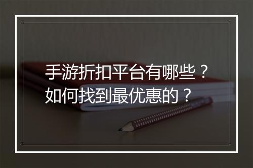 手游折扣平台有哪些?如何找到最优惠的?