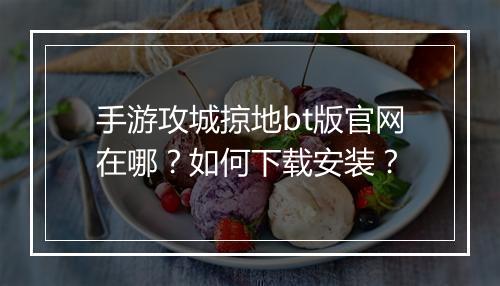 手游攻城掠地bt版官网在哪?如何下载安装?