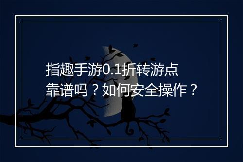 指趣手游0.1折转游点靠谱吗？如何安全操作？