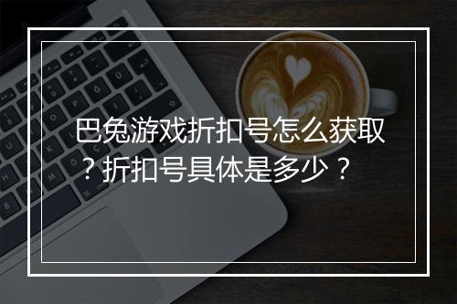 巴兔游戏折扣号怎么获取？折扣号具体是多少？