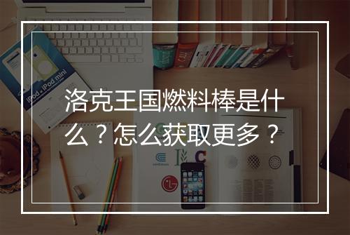 洛克王国燃料棒是什么？怎么获取更多？
