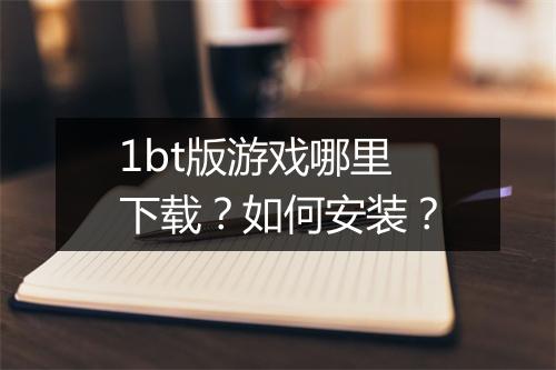 1bt版游戏哪里下载？如何安装？